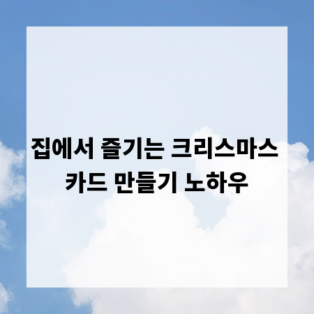 집에서 즐기는 크리스마스 카드 만들기 노하우