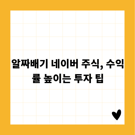 알짜배기 네이버 주식, 수익률 높이는 투자 팁