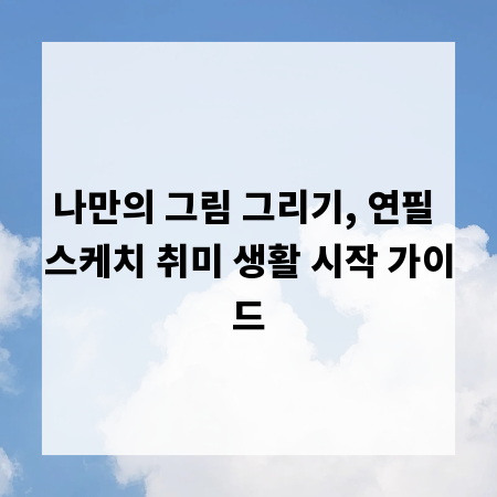 왕초보도 OK! 연필 스케치 취미, 이것만 알면 시작 가능