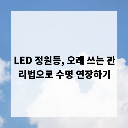 LED 정원등, 오래 쓰는 관리법으로 수명 연장하기