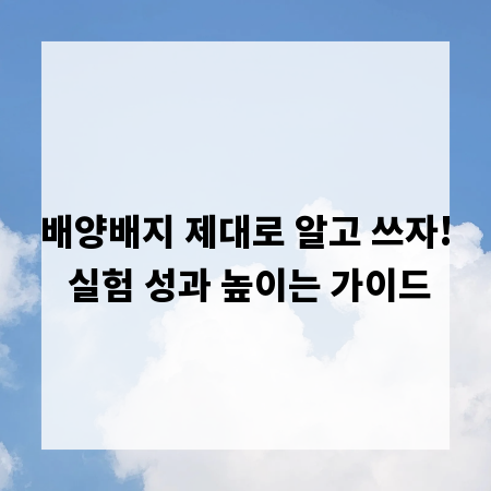 배양배지 제대로 알고 쓰자! 실험 성과 높이는 가이드