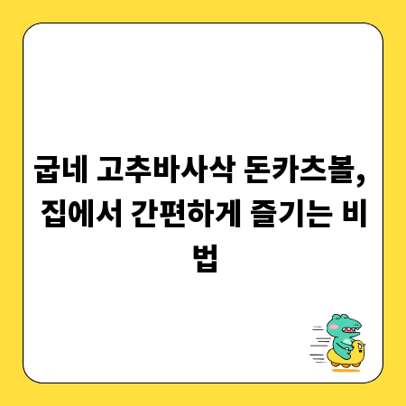 굽네 고추바사삭 돈카츠볼, 집에서 간편하게 즐기는 비법