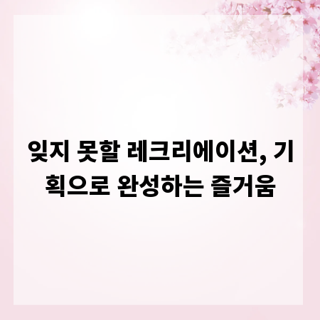 잊지 못할 레크리에이션, 기획으로 완성하는 즐거움