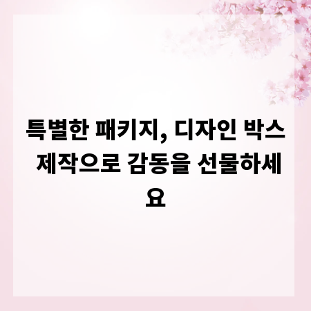 특별한 패키지, 디자인 박스 제작으로 감동을 선물하세요