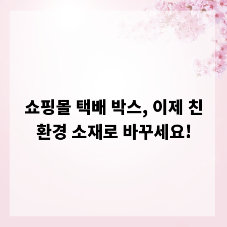 쇼핑몰 택배 박스, 이제 친환경 소재로 바꾸세요!