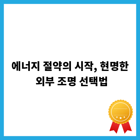 에너지 절약의 시작, 현명한 외부 조명 선택법