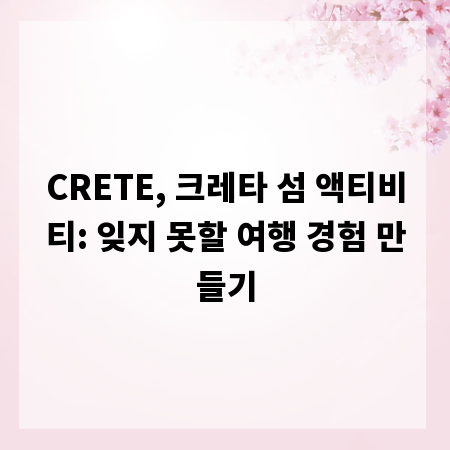 CRETE, 크레타 섬 액티비티: 잊지 못할 여행 경험 만들기
