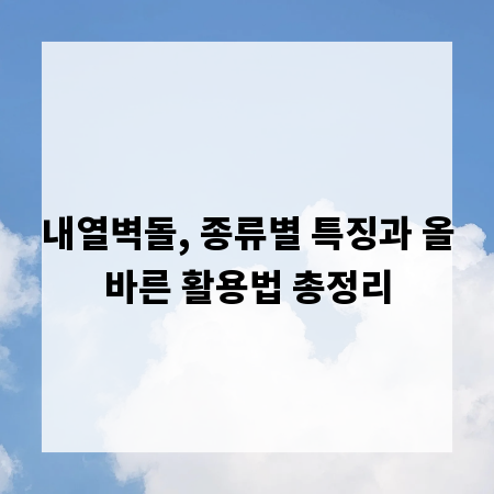 내열벽돌, 종류별 특징과 올바른 활용법 총정리