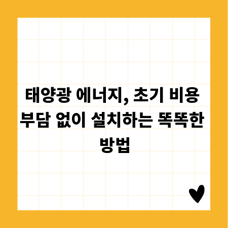 태양광 에너지, 초기 비용 부담 없이 설치하는 똑똑한 방법