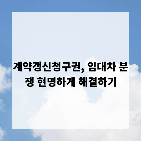 계약갱신청구권, 임대차 분쟁 현명하게 해결하기