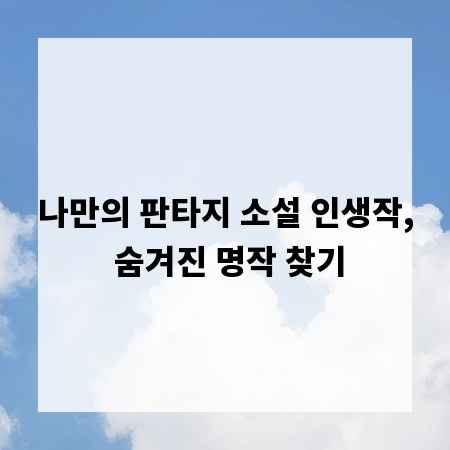 나만의 판타지 소설 인생작, 숨겨진 명작 찾기