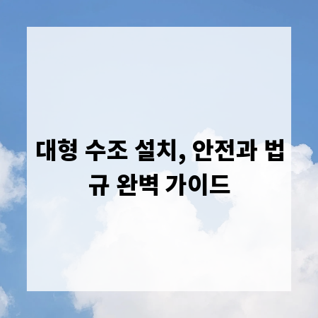 대형 수조 설치, 안전과 법규 완벽 가이드