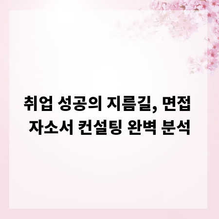 취업 성공의 지름길, 면접 자소서 컨설팅 완벽 분석