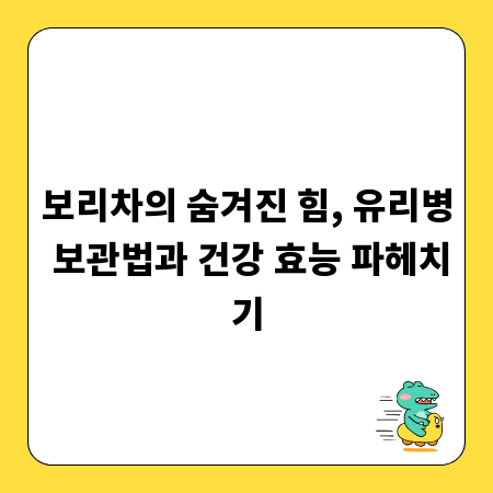 보리차의 숨겨진 힘, 유리병 보관법과 건강 효능 파헤치기