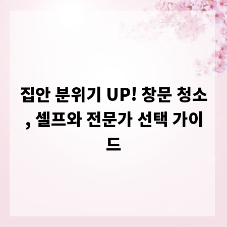 집안 분위기 UP! 창문 청소, 셀프와 전문가 선택 가이드
