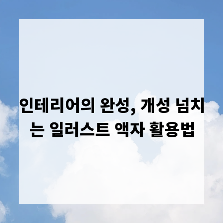 인테리어의 완성, 개성 넘치는 일러스트 액자 활용법