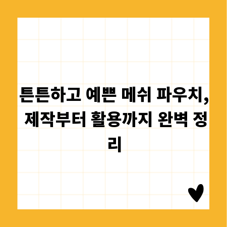튼튼하고 예쁜 메쉬 파우치, 제작부터 활용까지 완벽 정리