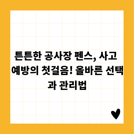 튼튼한 공사장 펜스, 사고 예방의 첫걸음! 올바른 선택과 관리법