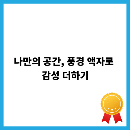 나만의 공간, 풍경 액자로 감성 더하기