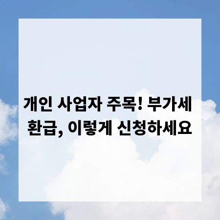 개인 사업자 주목! 부가세 환급, 이렇게 신청하세요