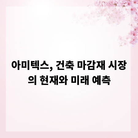 아미텍스, 건축 마감재 시장의 현재와 미래 예측