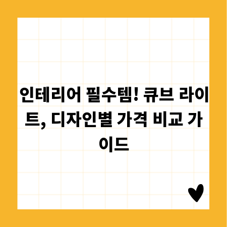 인테리어 필수템! 큐브 라이트, 디자인별 가격 비교 가이드