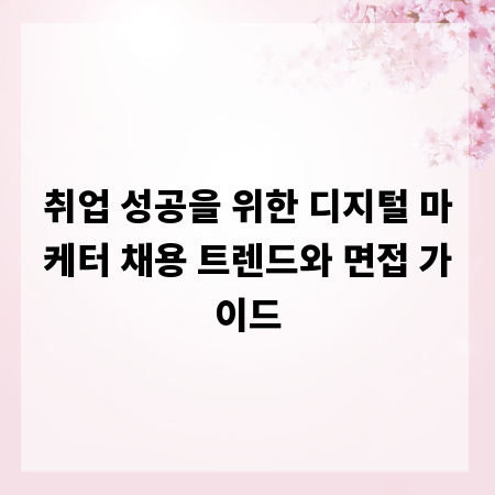 취업 성공을 위한 디지털 마케터 채용 트렌드와 면접 가이드