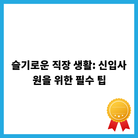 슬기로운 직장 생활: 신입사원을 위한 필수 팁