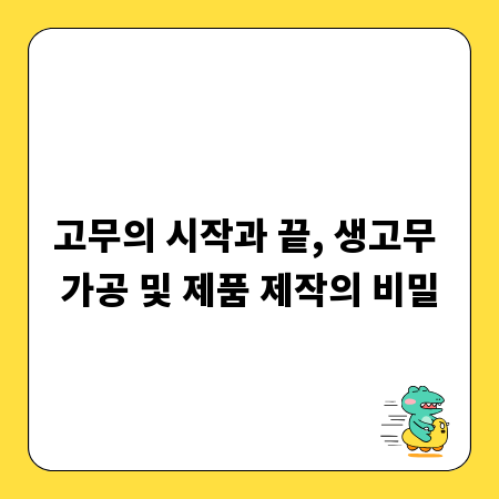고무의 시작과 끝, 생고무 가공 및 제품 제작의 비밀