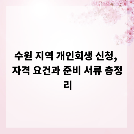 수원 지역 개인회생 신청, 자격 요건과 준비 서류 총정리