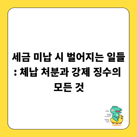 세금 미납 시 벌어지는 일들: 체납 처분과 강제 징수의 모든 것