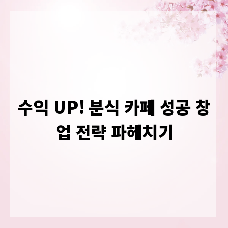 수익 UP! 분식 카페 성공 창업 전략 파헤치기