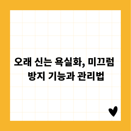 오래 신는 욕실화, 미끄럼 방지 기능과 관리법