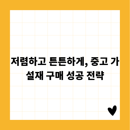 저렴하고 튼튼하게, 중고 가설재 구매 성공 전략
