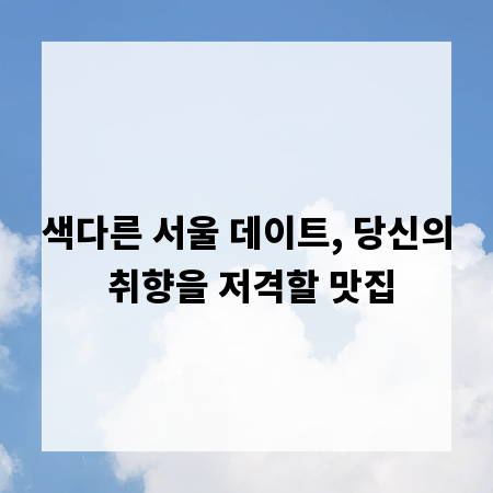 색다른 서울 데이트, 당신의 취향을 저격할 맛집