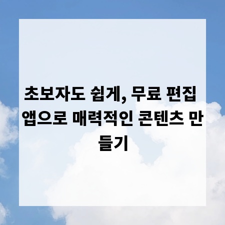 초보자도 쉽게, 무료 편집 앱으로 매력적인 콘텐츠 만들기
