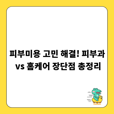 피부미용 고민 해결! 피부과 vs 홈케어 장단점 총정리
