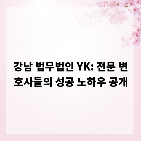 강남 법무법인 YK: 전문 변호사들의 성공 노하우 공개