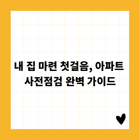 내 집 마련 첫걸음, 아파트 사전점검 완벽 가이드