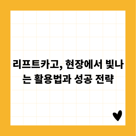 리프트카고, 현장에서 빛나는 활용법과 성공 전략