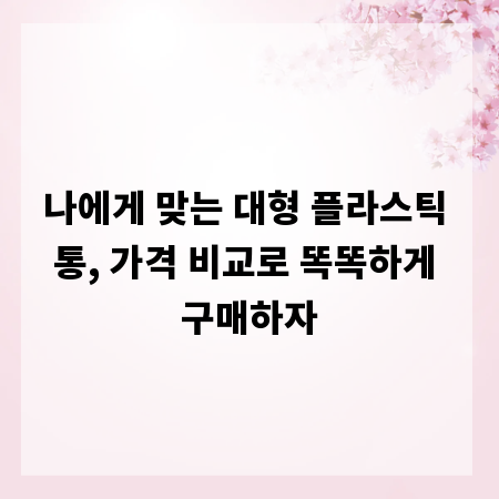나에게 맞는 대형 플라스틱 통, 가격 비교로 똑똑하게 구매하자