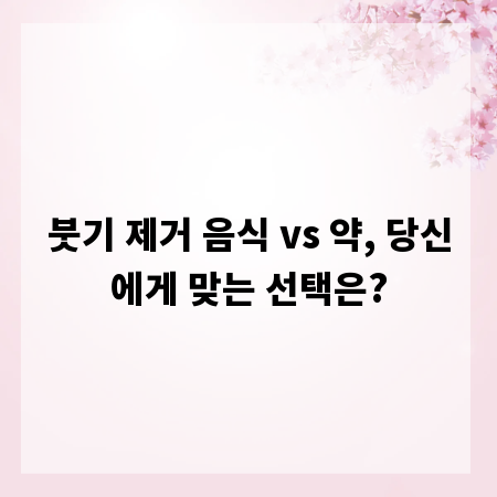붓기 제거 음식 vs 약, 당신에게 맞는 선택은?