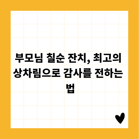 부모님 칠순 잔치, 최고의 상차림으로 감사를 전하는 법
