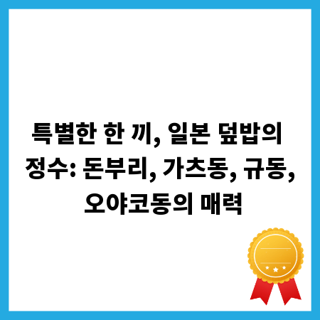 특별한 한 끼, 일본 덮밥의 정수: 돈부리, 가츠동, 규동, 오야코동의 매력