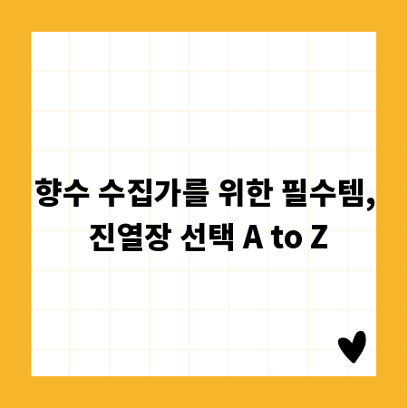 향수 수집가를 위한 필수템, 진열장 선택 A to Z