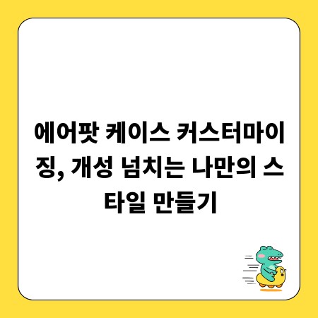 에어팟 케이스 커스터마이징, 개성 넘치는 나만의 스타일 만들기