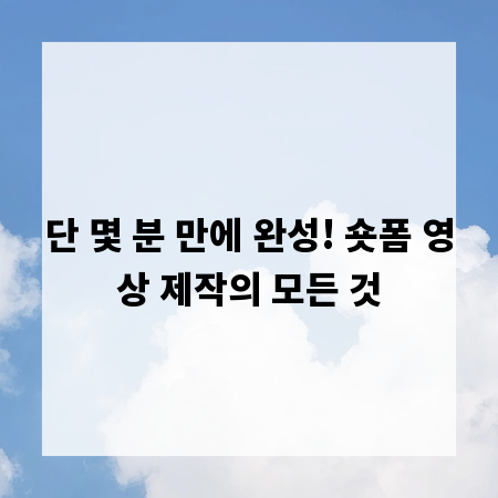 단 몇 분 만에 완성! 숏폼 영상 제작의 모든 것