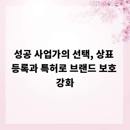 성공 사업가의 선택, 상표 등록과 특허로 브랜드 보호 강화
