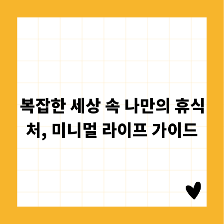 복잡한 세상 속 나만의 휴식처, 미니멀 라이프 가이드