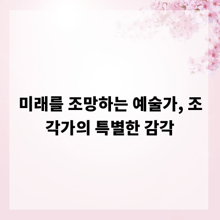 미래를 조망하는 예술가, 조각가의 특별한 감각
